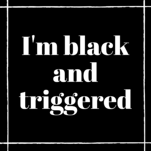 I'm black and triggered