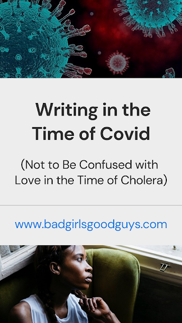 Writing in the Time of Covid (Not to Be Confused with Love in the Time of Cholera)