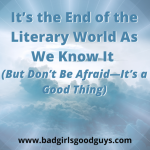 It’s the End of the Literary World As We Know It (But Don’t Be Afraid—It’s a Good Thing) (1)